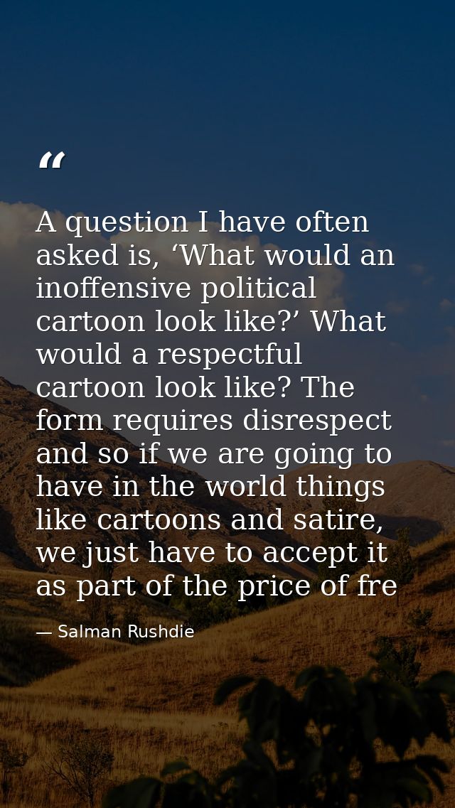 A question I have often asked is, ‘What would an inoffensive political cartoon look like?’ What would a respectful carto — Salman Rushdie