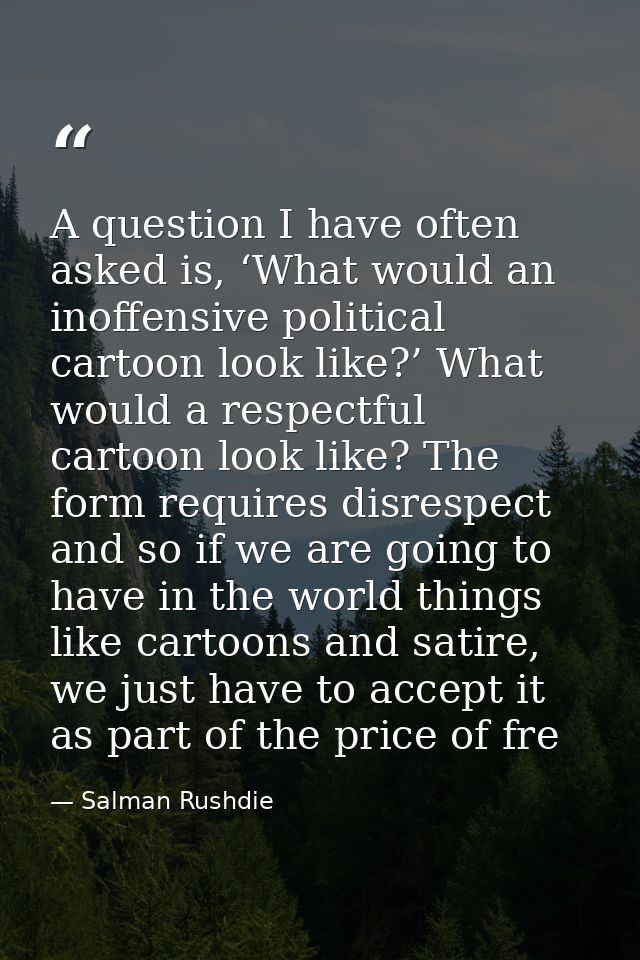 A question I have often asked is, ‘What would an inoffensive political cartoon look like?’ What would a respectful carto — Salman Rushdie