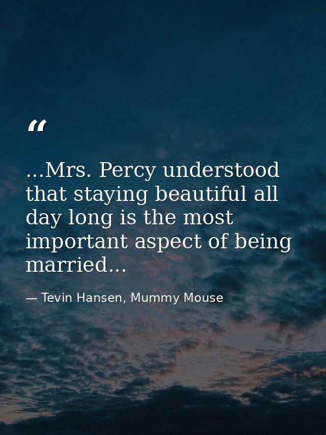 ...Mrs. Percy understood that staying beautiful all day long is the most important aspect of being married... — Tevin Hansen, Mummy Mouse