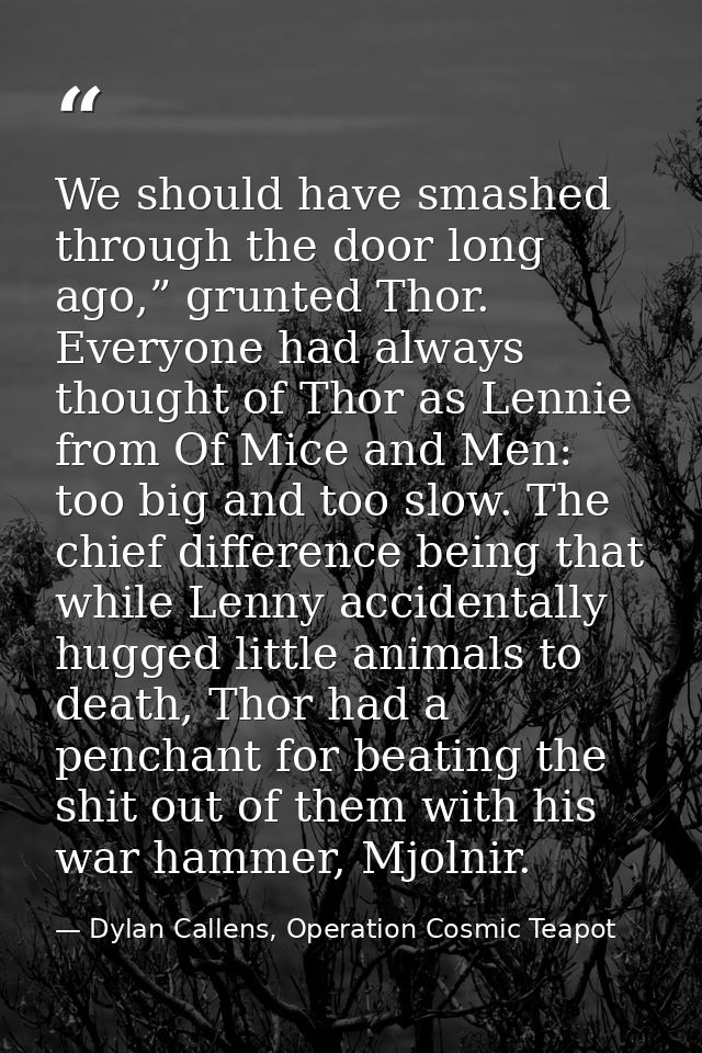We should have smashed through the door long ago,” grunted Thor. Everyone had always thought of Thor as Lennie from Of M — Dylan Callens, Operation Cosmic Teapot