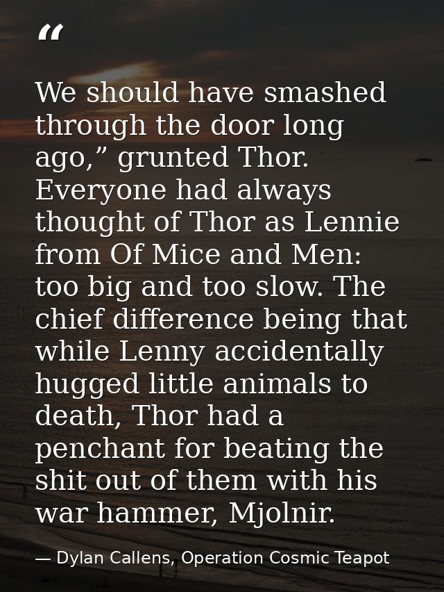 We should have smashed through the door long ago,” grunted Thor. Everyone had always thought of Thor as Lennie from Of M — Dylan Callens, Operation Cosmic Teapot