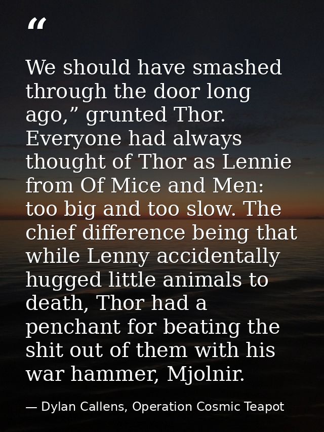 We should have smashed through the door long ago,” grunted Thor. Everyone had always thought of Thor as Lennie from Of M — Dylan Callens, Operation Cosmic Teapot