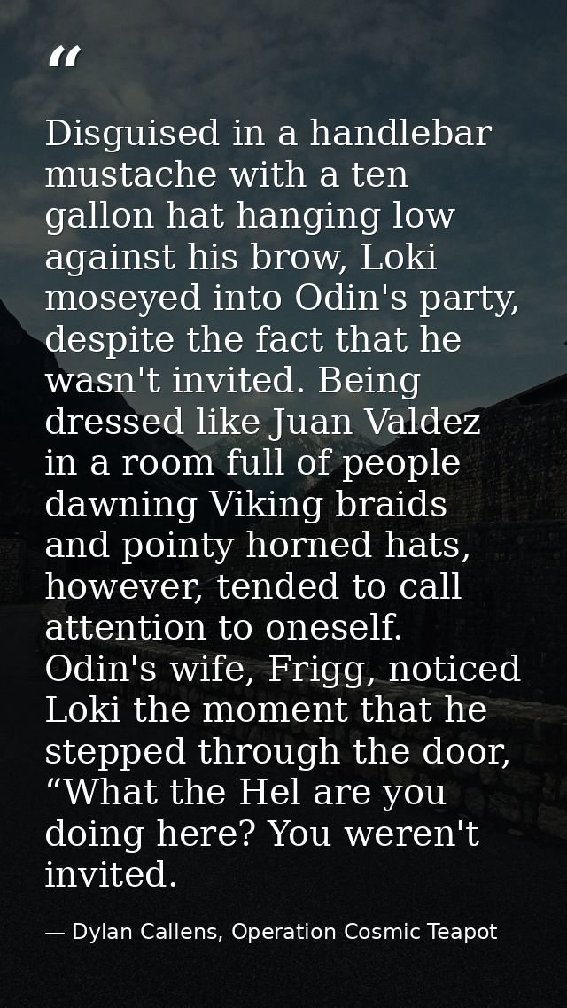 Disguised in a handlebar mustache with a ten gallon hat hanging low against his brow, Loki moseyed into Odin's party, de — Dylan Callens, Operation Cosmic Teapot