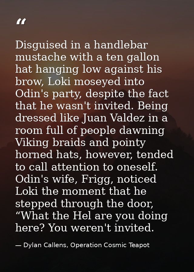 Disguised in a handlebar mustache with a ten gallon hat hanging low against his brow, Loki moseyed into Odin's party, de — Dylan Callens, Operation Cosmic Teapot