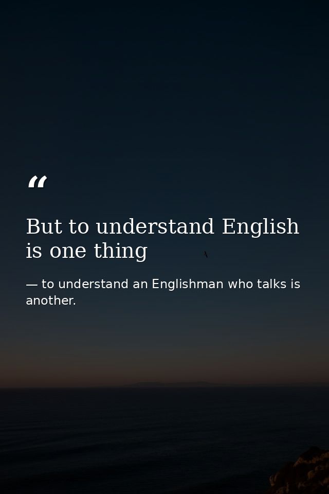 But to understand English is one thing — to understand an Englishman who talks is another.