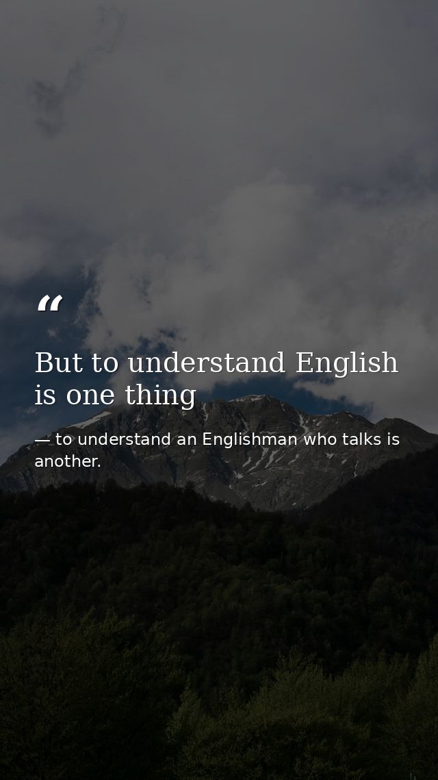 But to understand English is one thing — to understand an Englishman who talks is another.