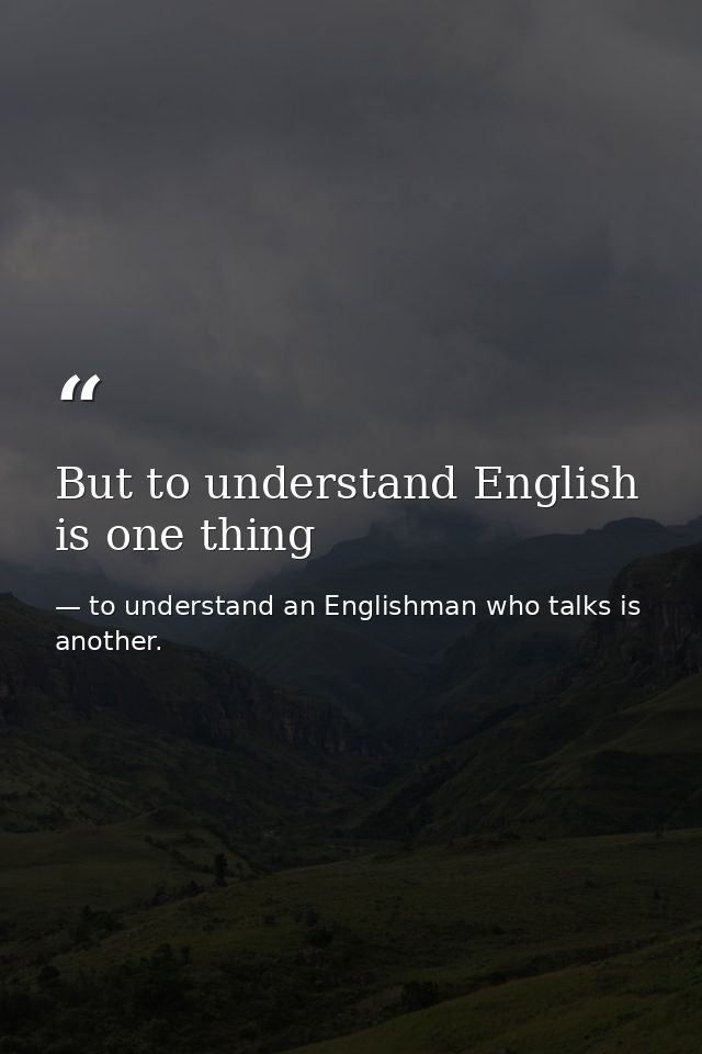But to understand English is one thing — to understand an Englishman who talks is another.