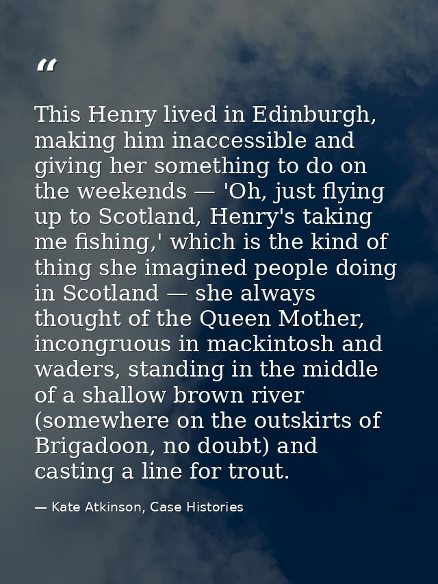 This Henry lived in Edinburgh, making him inaccessible and giving her something to do on the weekends — 'Oh, just flying — Kate Atkinson, Case Histories