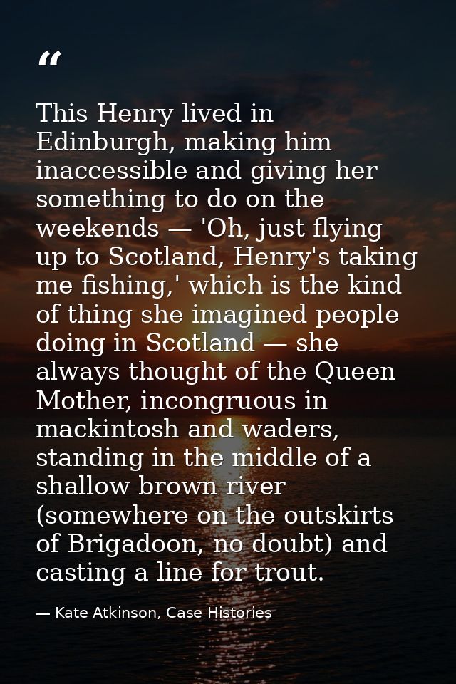 This Henry lived in Edinburgh, making him inaccessible and giving her something to do on the weekends — 'Oh, just flying — Kate Atkinson, Case Histories