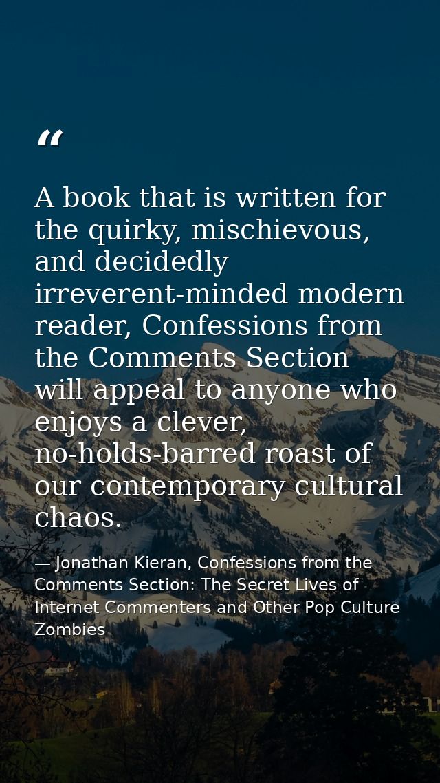 A book that is written for the quirky, mischievous, and decidedly irreverent-minded modern reader, Confessions from the  — Jonathan Kieran, Confessions from the Comments Section: The Secret Lives of Internet Commenters and Other Pop Culture Zombies