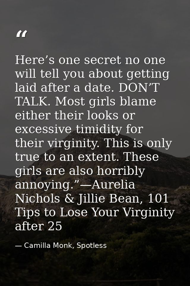 Here’s one secret no one will tell you about getting laid after a date. DON’T TALK. Most girls blame either their looks  — Camilla Monk, Spotless