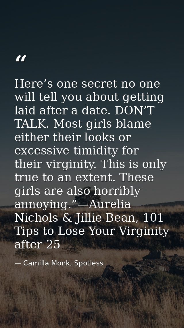 Here’s one secret no one will tell you about getting laid after a date. DON’T TALK. Most girls blame either their looks  — Camilla Monk, Spotless