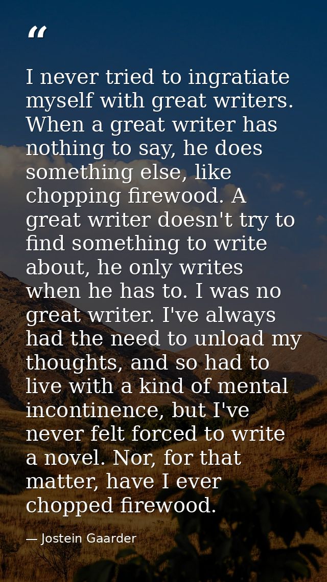 I never tried to ingratiate myself with great writers. When a great writer has nothing to say, he does something else, l — Jostein Gaarder