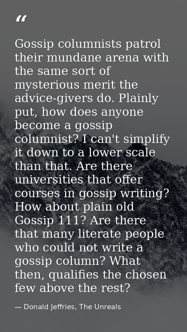 Gossip columnists patrol their mundane arena with the same sort of mysterious merit the advice-givers do. Plainly put, h — Donald Jeffries, The Unreals