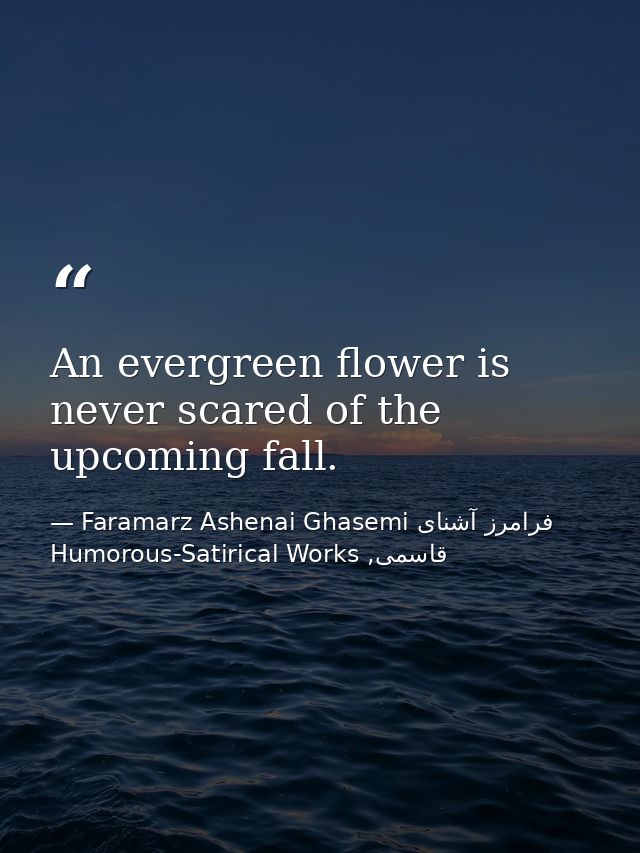 An evergreen flower is never scared of the upcoming fall. — Faramarz Ashenai Ghasemi فرامرز آشنای قاسمی, Humorous-Satirical Works