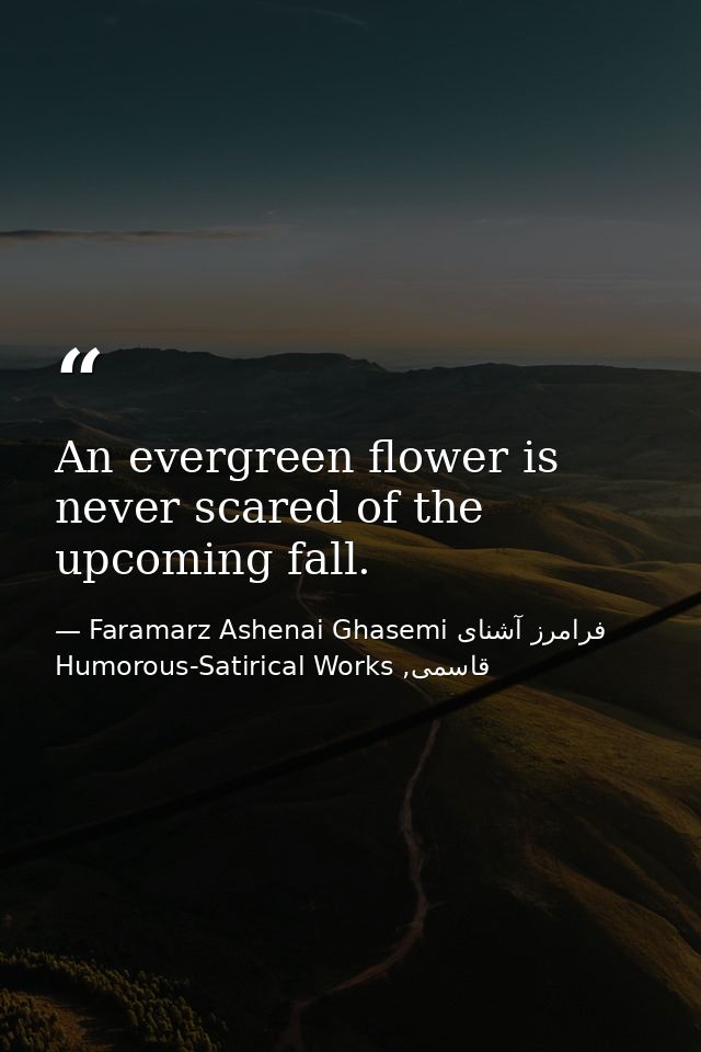 An evergreen flower is never scared of the upcoming fall. — Faramarz Ashenai Ghasemi فرامرز آشنای قاسمی, Humorous-Satirical Works