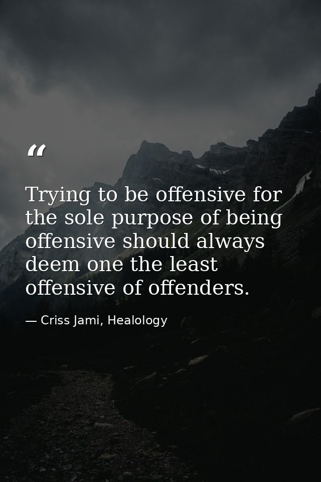 Trying to be offensive for the sole purpose of being offensive should always deem one the least offensive of offenders. — Criss Jami, Healology