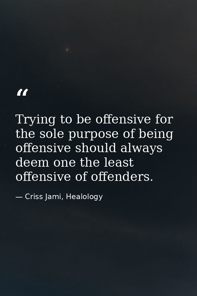 Trying to be offensive for the sole purpose of being offensive should always deem one the least offensive of offenders. — Criss Jami, Healology