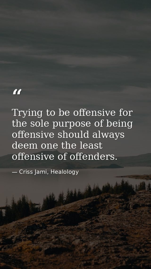 Trying to be offensive for the sole purpose of being offensive should always deem one the least offensive of offenders. — Criss Jami, Healology