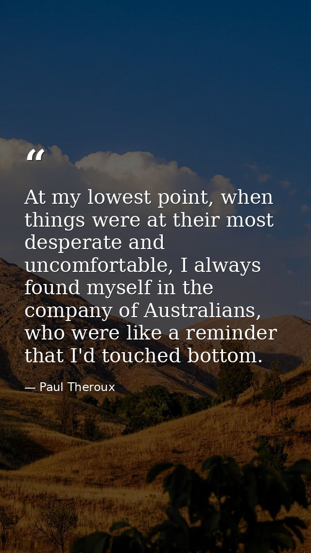 At my lowest point, when things were at their most desperate and uncomfortable, I always found myself in the company of  — Paul Theroux