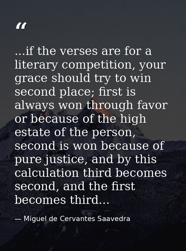 ...if the verses are for a literary competition, your grace should try to win second place; first is always won through  — Miguel de Cervantes Saavedra