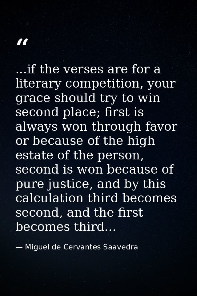 ...if the verses are for a literary competition, your grace should try to win second place; first is always won through  — Miguel de Cervantes Saavedra