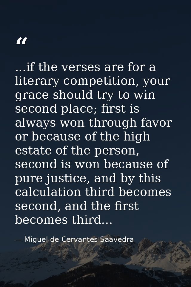 ...if the verses are for a literary competition, your grace should try to win second place; first is always won through  — Miguel de Cervantes Saavedra