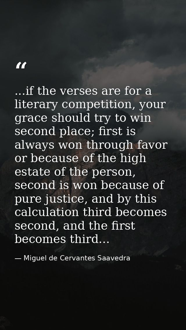 ...if the verses are for a literary competition, your grace should try to win second place; first is always won through  — Miguel de Cervantes Saavedra