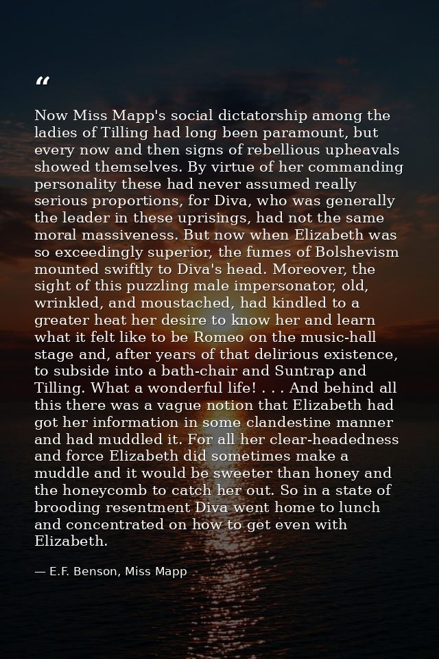 Now Miss Mapp's social dictatorship among the ladies of Tilling had long been paramount, but every now and then signs of — E.F. Benson, Miss Mapp