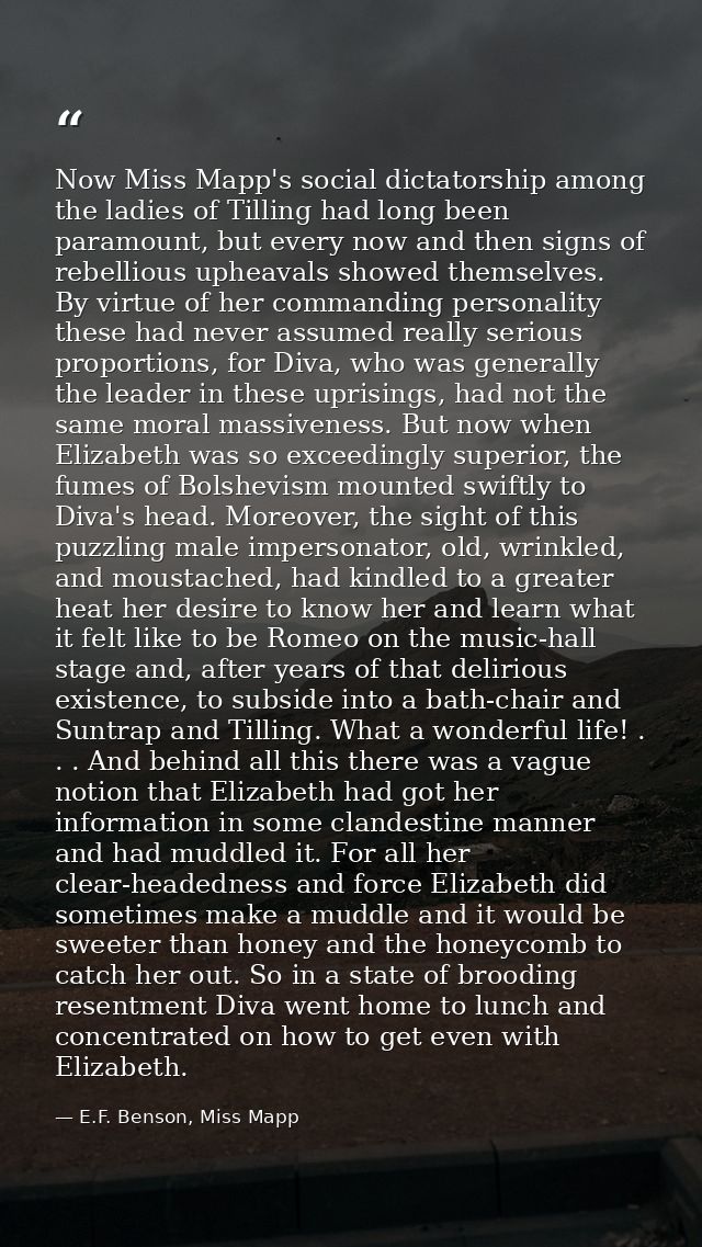 Now Miss Mapp's social dictatorship among the ladies of Tilling had long been paramount, but every now and then signs of — E.F. Benson, Miss Mapp