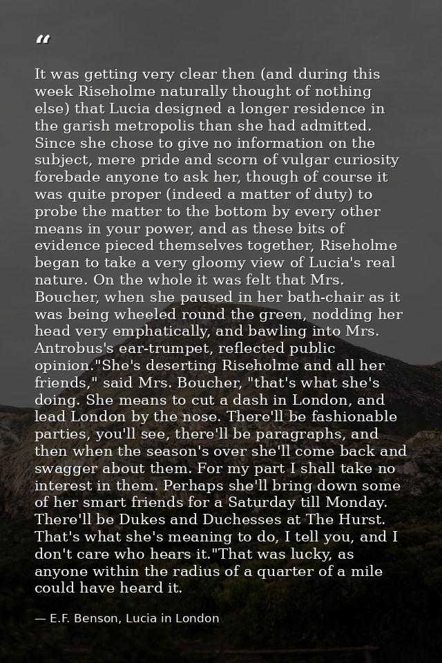 It was getting very clear then (and during this week Riseholme naturally thought of nothing else) that Lucia designed a  — E.F. Benson, Lucia in London