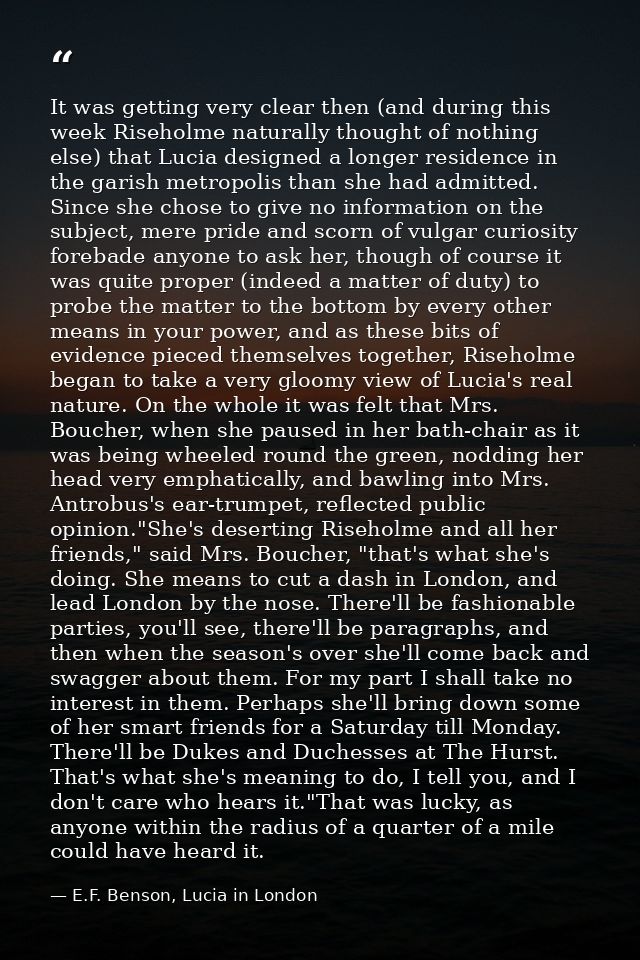 It was getting very clear then (and during this week Riseholme naturally thought of nothing else) that Lucia designed a  — E.F. Benson, Lucia in London