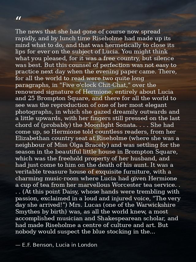 The news that she had gone of course now spread rapidly, and by lunch time Riseholme had made up its mind what to do, an — E.F. Benson, Lucia in London
