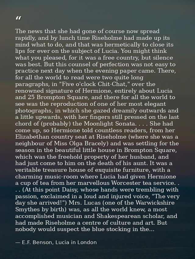 The news that she had gone of course now spread rapidly, and by lunch time Riseholme had made up its mind what to do, an — E.F. Benson, Lucia in London