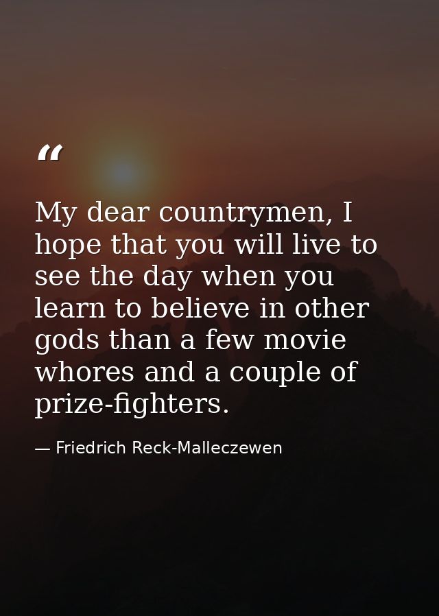 My dear countrymen, I hope that you will live to see the day when you learn to believe in other gods than a few movie wh — Friedrich Reck-Malleczewen