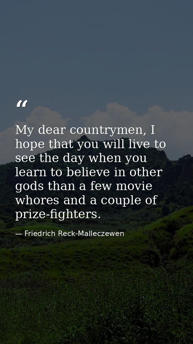 My dear countrymen, I hope that you will live to see the day when you learn to believe in other gods than a few movie wh — Friedrich Reck-Malleczewen
