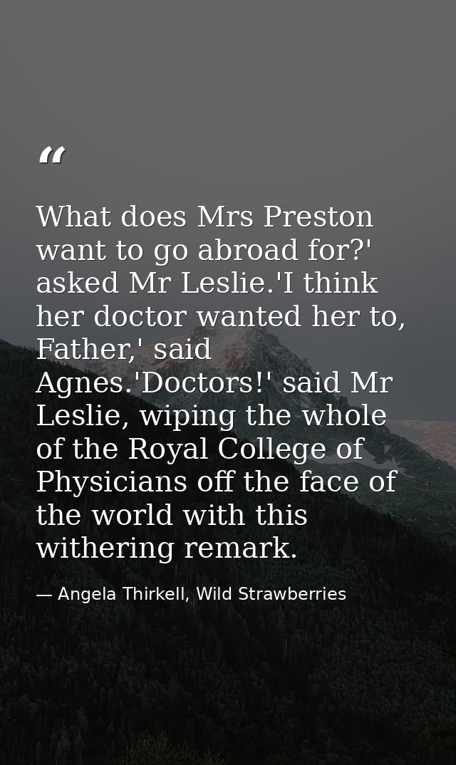 What does Mrs Preston want to go abroad for?' asked Mr Leslie.'I think her doctor wanted her to, Father,' said Agnes.'Do — Angela Thirkell, Wild Strawberries