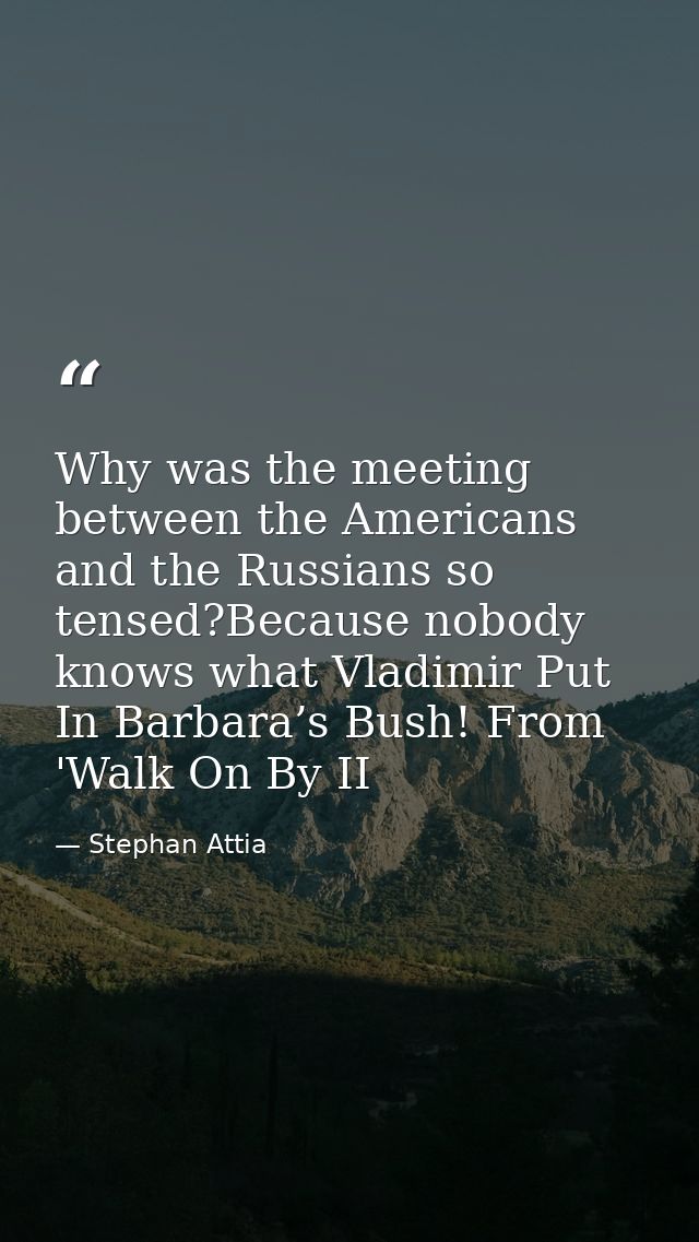 Why was the meeting between the Americans and the Russians so tensed?Because nobody knows what Vladimir Put In Barbara’s — Stephan Attia