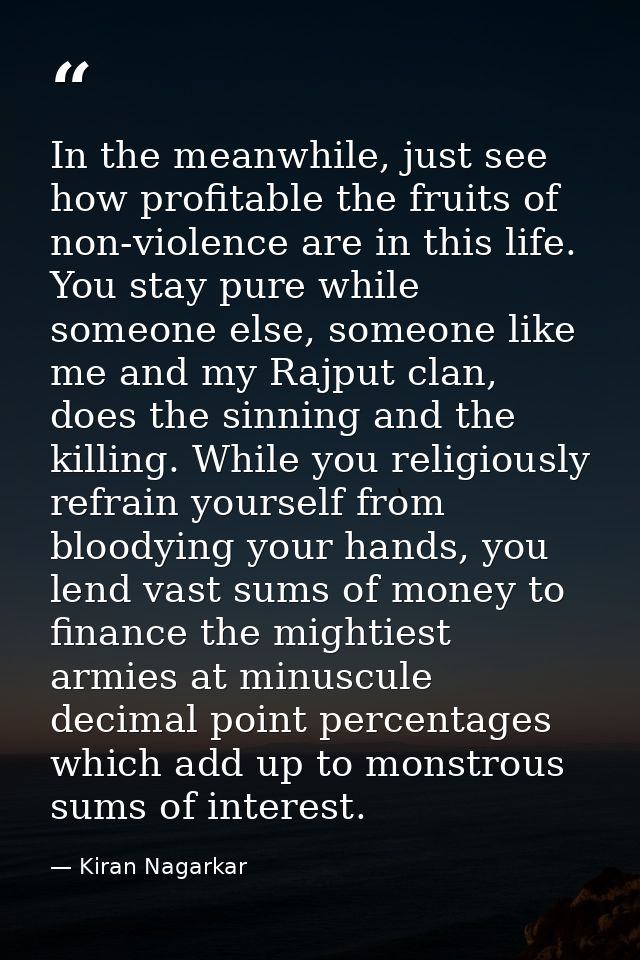In the meanwhile, just see how profitable the fruits of non-violence are in this life. You stay pure while someone else, — Kiran Nagarkar