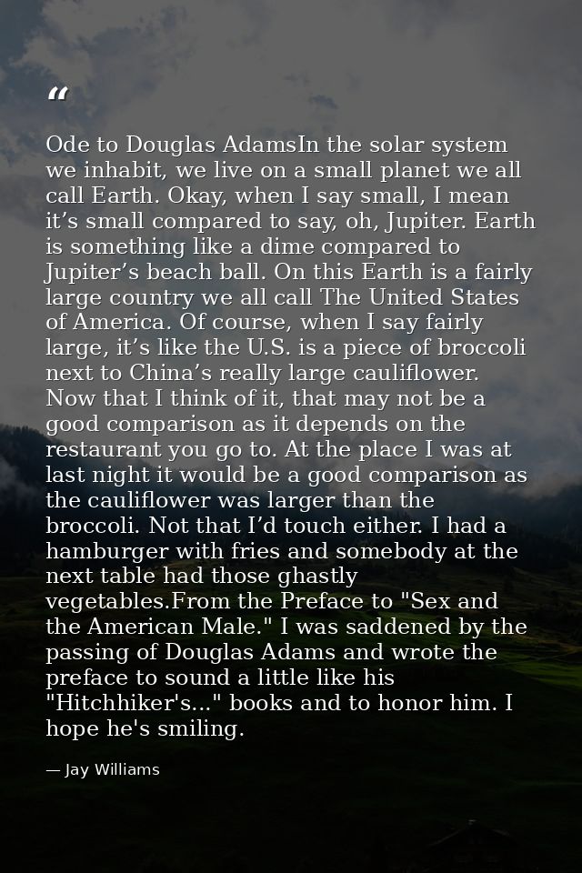 Ode to Douglas AdamsIn the solar system we inhabit, we live on a small planet we all call Earth. Okay, when I say small, — Jay Williams