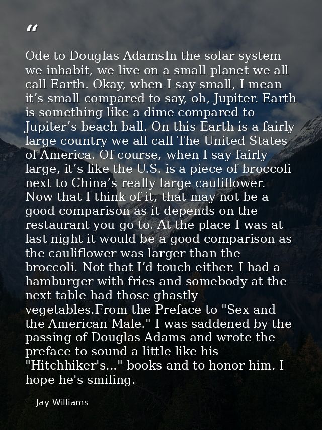 Ode to Douglas AdamsIn the solar system we inhabit, we live on a small planet we all call Earth. Okay, when I say small, — Jay Williams