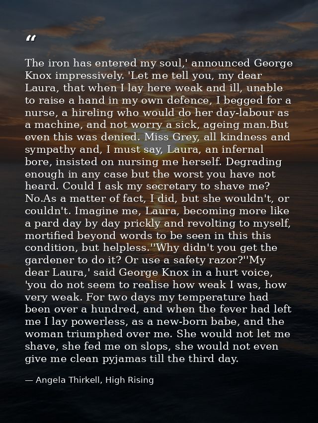 The iron has entered my soul,' announced George Knox impressively. 'Let me tell you, my dear Laura, that when I lay here — Angela Thirkell, High Rising