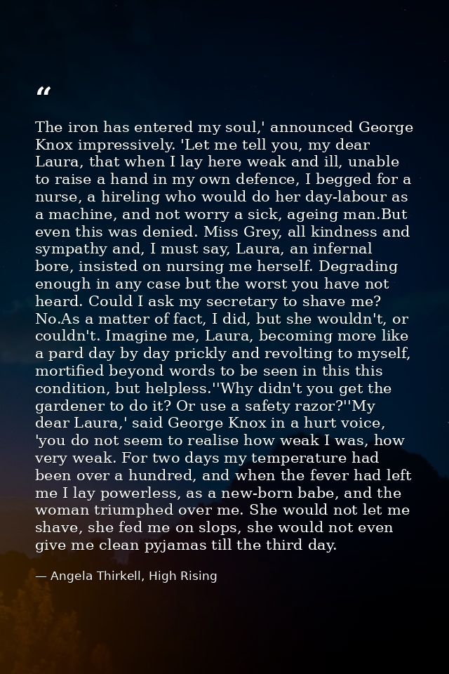 The iron has entered my soul,' announced George Knox impressively. 'Let me tell you, my dear Laura, that when I lay here — Angela Thirkell, High Rising