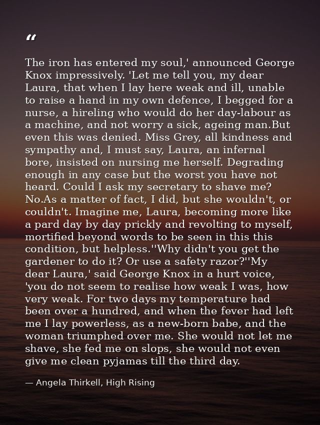 The iron has entered my soul,' announced George Knox impressively. 'Let me tell you, my dear Laura, that when I lay here — Angela Thirkell, High Rising