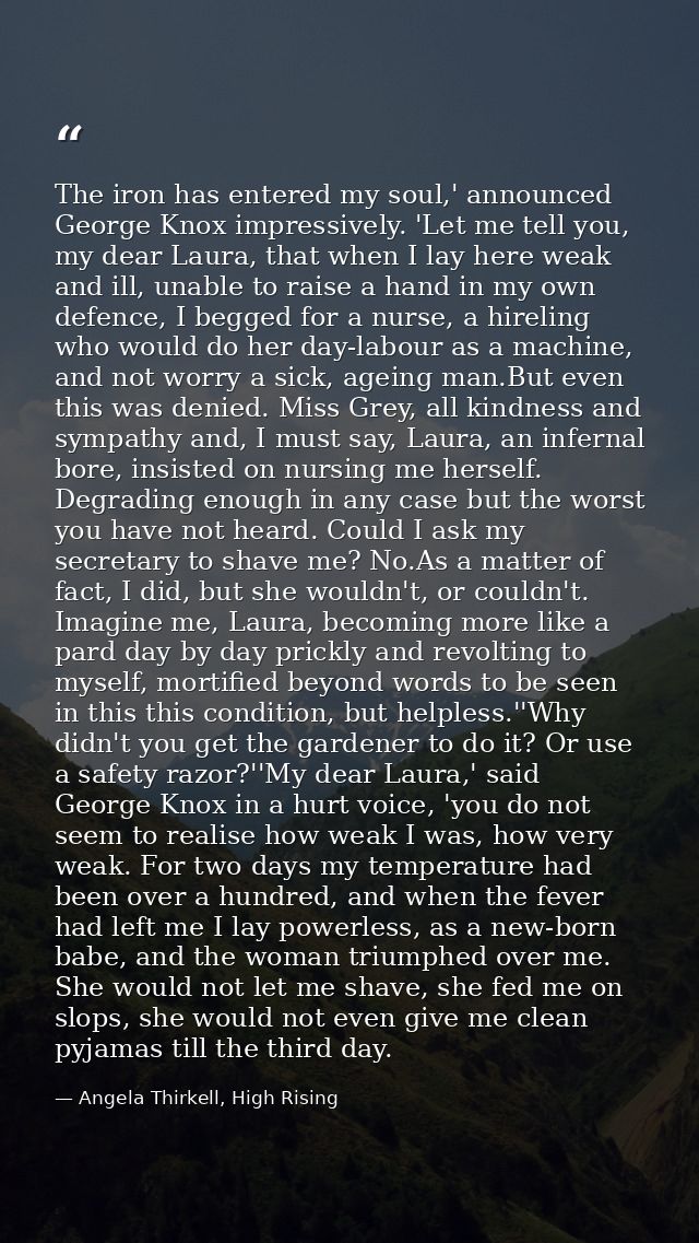The iron has entered my soul,' announced George Knox impressively. 'Let me tell you, my dear Laura, that when I lay here — Angela Thirkell, High Rising