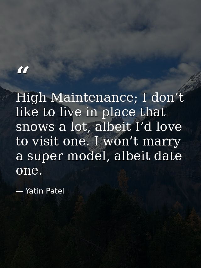 High Maintenance; I don’t like to live in place that snows a lot, albeit I’d love to visit one. I won’t marry a super mo — Yatin Patel