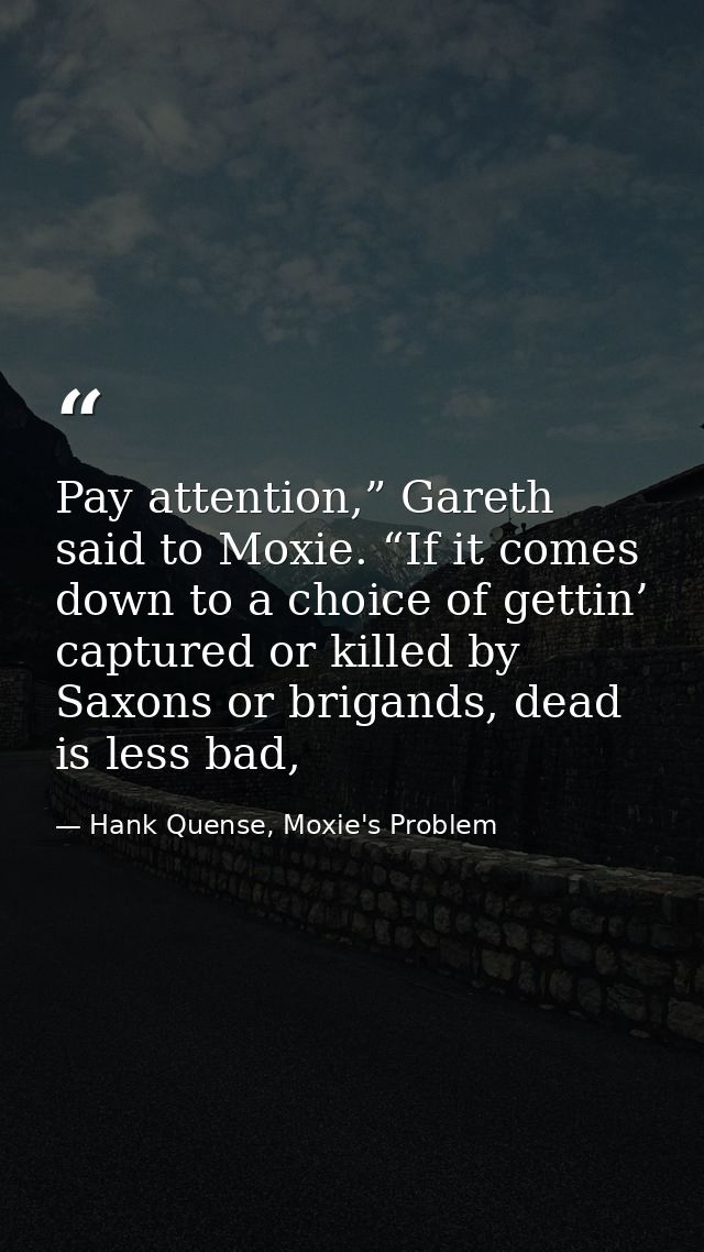 Pay attention,” Gareth said to Moxie. “If it comes down to a choice of gettin’ captured or killed by Saxons or brigands, — Hank Quense, Moxie's Problem