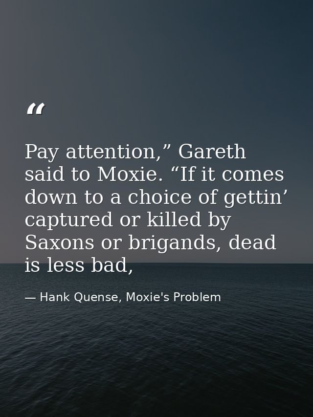 Pay attention,” Gareth said to Moxie. “If it comes down to a choice of gettin’ captured or killed by Saxons or brigands, — Hank Quense, Moxie's Problem