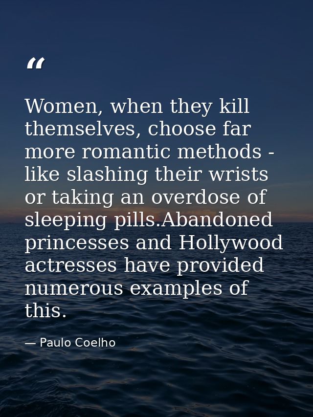 Women, when they kill themselves, choose far more romantic methods - like slashing their wrists or taking an overdose of — Paulo Coelho