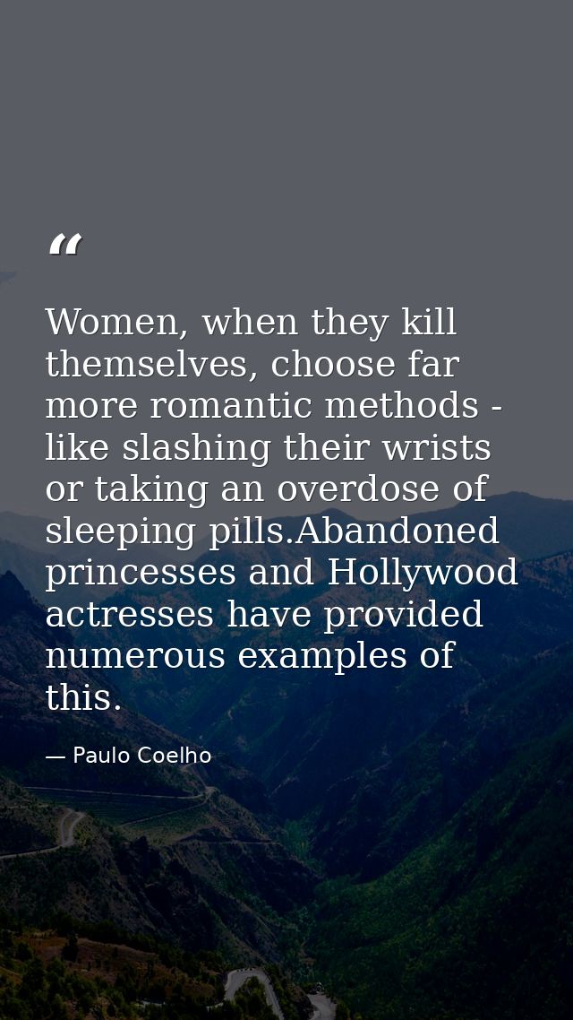 Women, when they kill themselves, choose far more romantic methods - like slashing their wrists or taking an overdose of — Paulo Coelho
